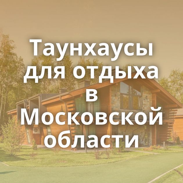Таунхаусы для отдыха в Московской области