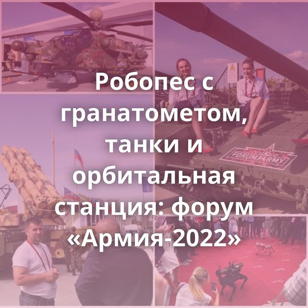 Робопес с гранатометом, танки и орбитальная станция: форум «Армия-2022»