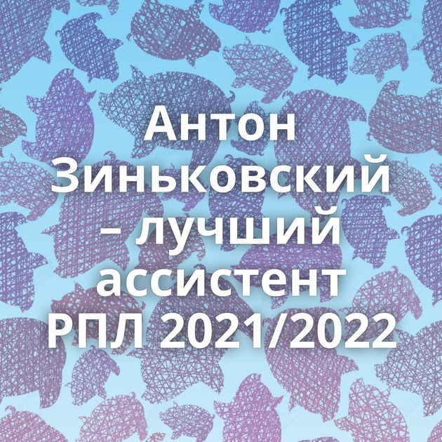 Антон Зиньковский – лучший ассистент РПЛ 2021/2022