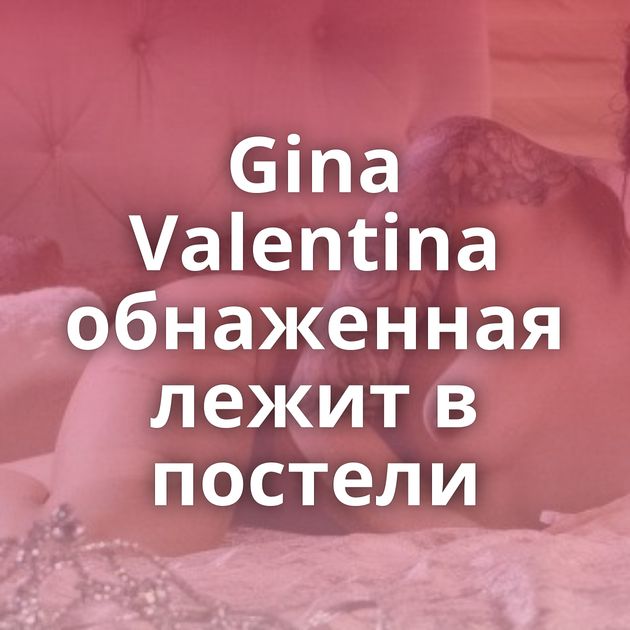 Gina Valentina обнаженная лежит в постели