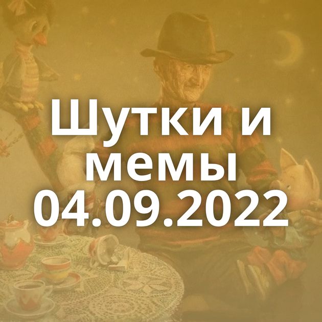 Шутки и мемы 04.09.2022