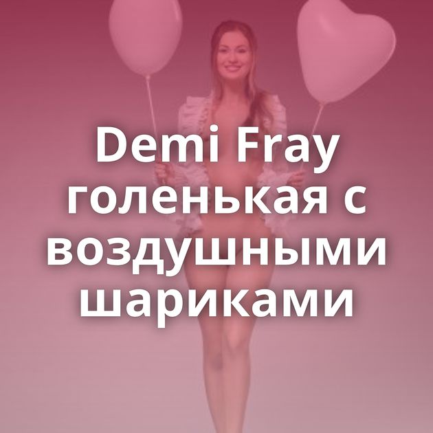 Demi Fray голенькая с воздушными шариками