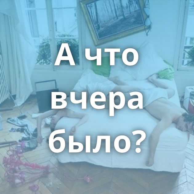 А что вчера было?