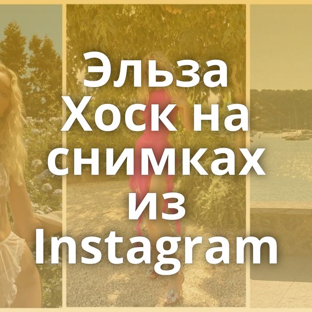Эльза Хоск на снимках из Instagram