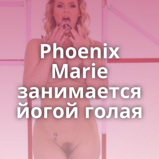 Phoenix Marie занимается йогой голая