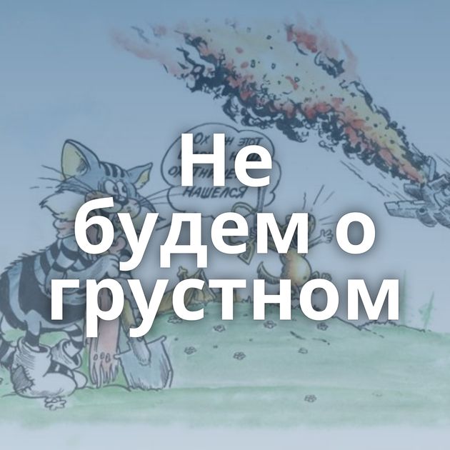 Не будем о грустном