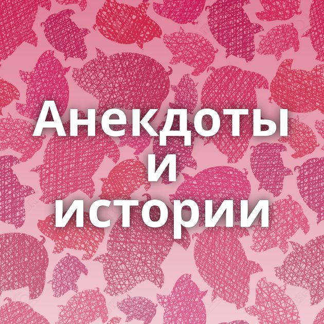 Анекдоты и истории