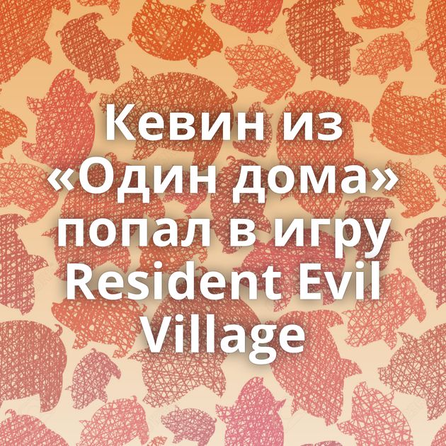 Кевин из «Один дома» попал в игру Resident Evil Village