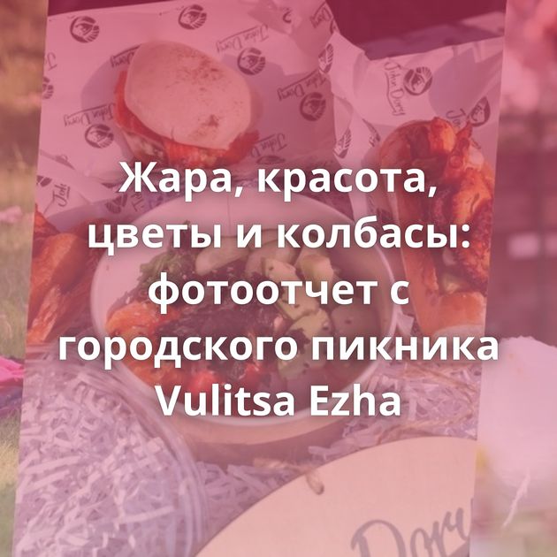 Жара, красота, цветы и колбасы: фотоотчет с городского пикника Vulitsa Ezha