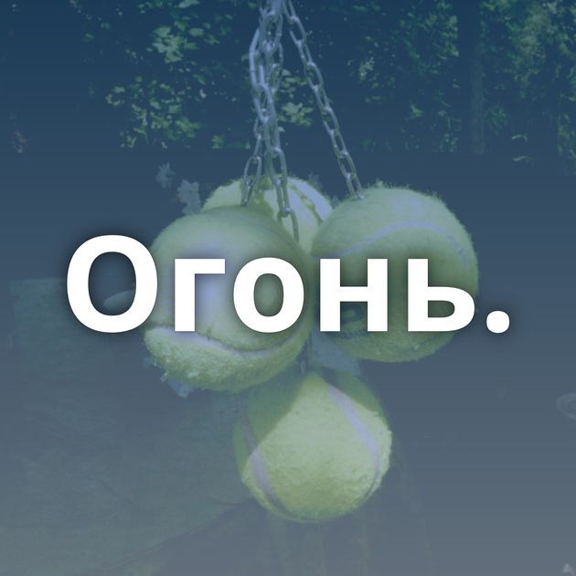 Огонь.