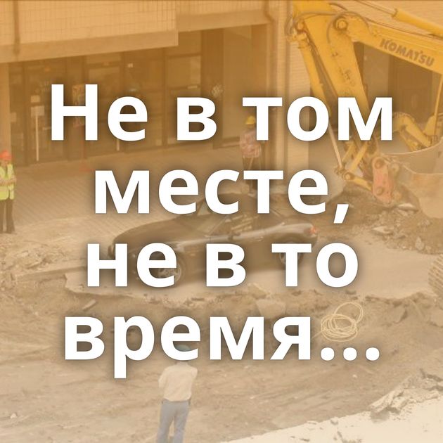 Не в том месте, не в то время...