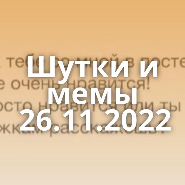 Шутки и мемы 26.11.2022