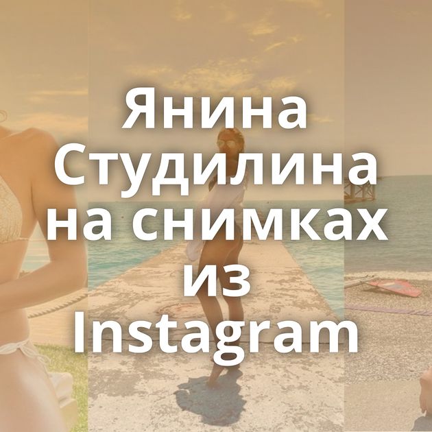 Янина Студилина на снимках из Instagram