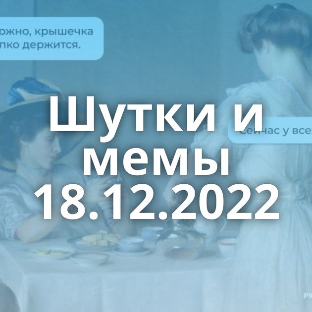 Шутки и мемы 18.12.2022