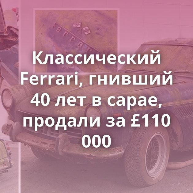 Классический Ferrari, гнивший 40 лет в сарае, продали за £110 000