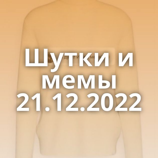 Шутки и мемы 21.12.2022