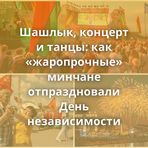 Шашлык, концерт и танцы: как «жаропрочные» минчане отпраздновали День независимости