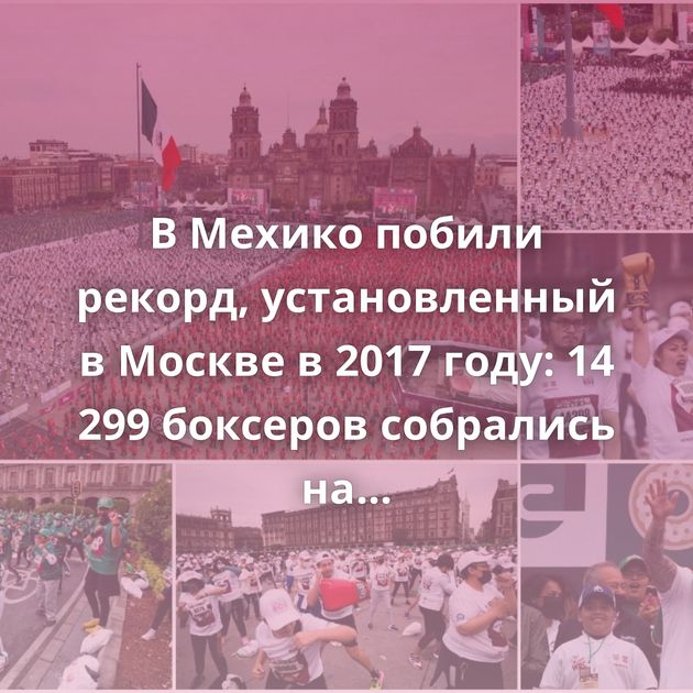 В Мехико побили рекорд, установленный в Москве в 2017 году: 14 299 боксеров собрались на площади
