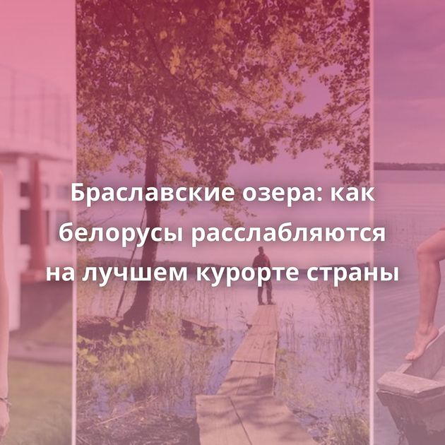 Браславские озера: как белорусы расслабляются на лучшем курорте страны