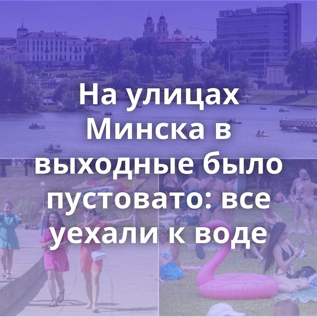 На улицах Минска в выходные было пустовато: все уехали к воде