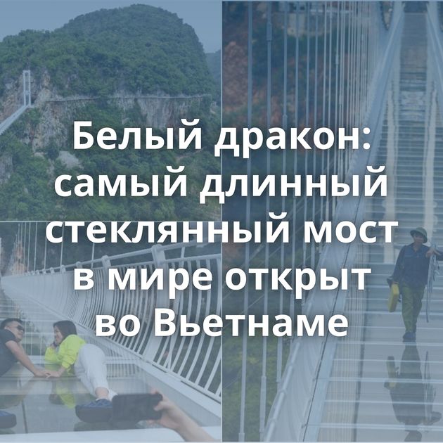 Белый дракон: самый длинный стеклянный мост в мире открыт во Вьетнаме