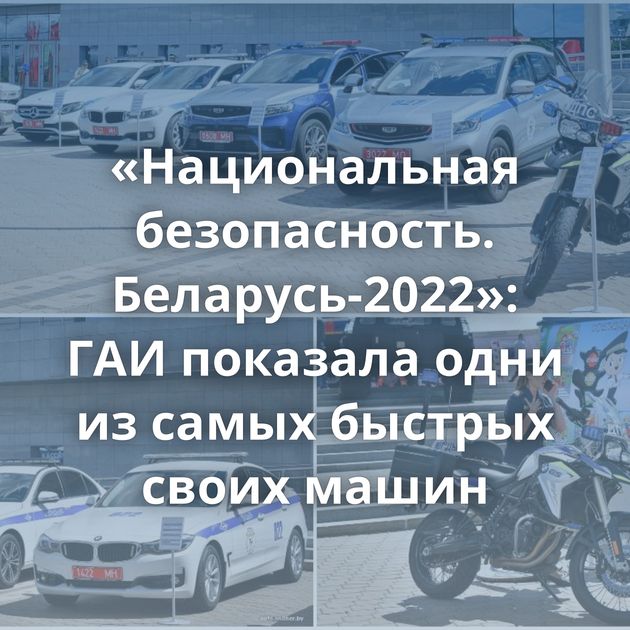 «Национальная безопасность. Беларусь-2022»: ГАИ показала одни из самых быстрых своих машин
