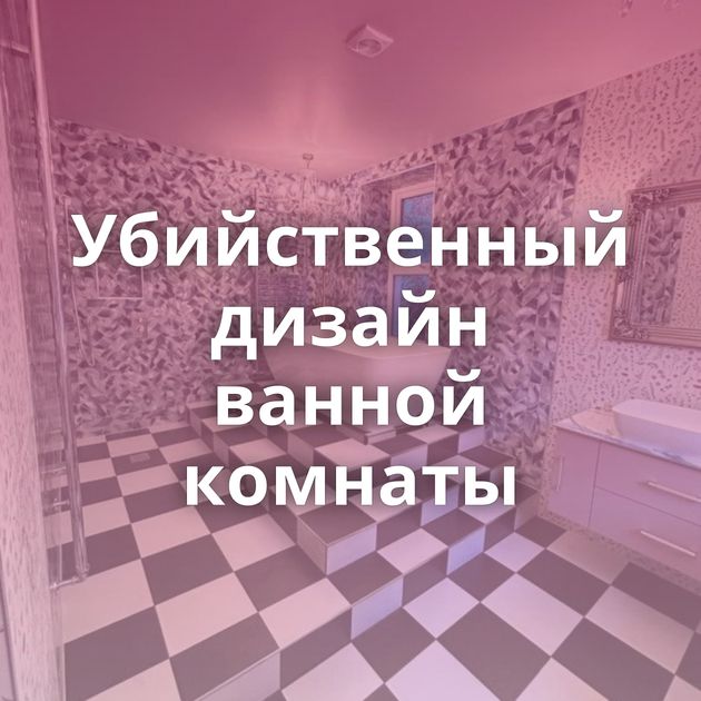 Убийственный дизайн ванной комнаты