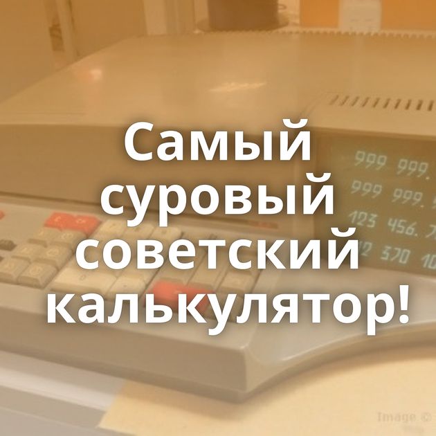 Самый суровый советский калькулятор!