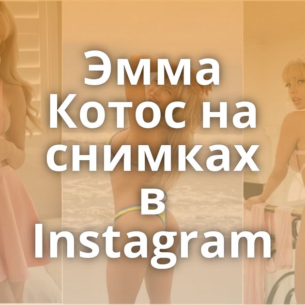 Эмма Котос на снимках в Instagram