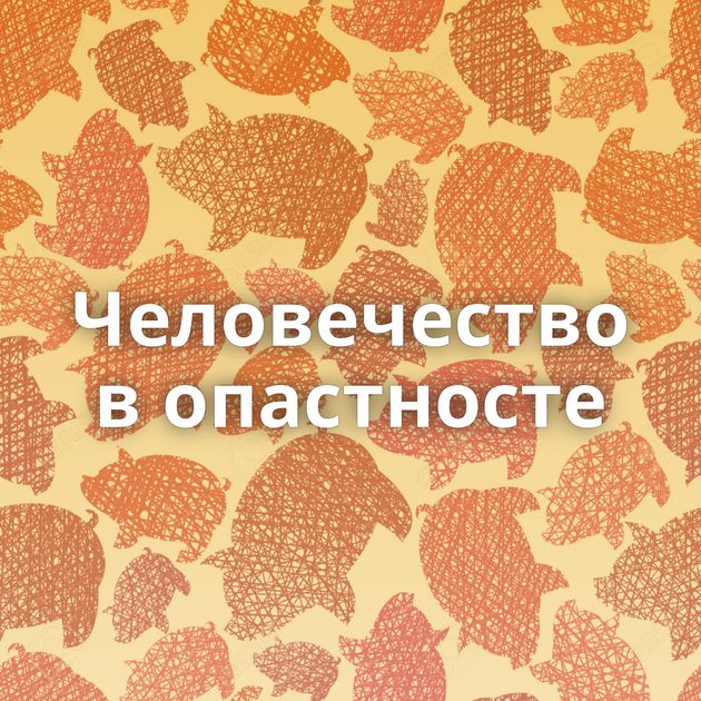 Человечество в опастносте