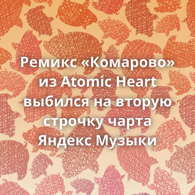 Ремикс «Комарово» из Atomic Heart выбился на вторую строчку чарта Яндекс Музыки