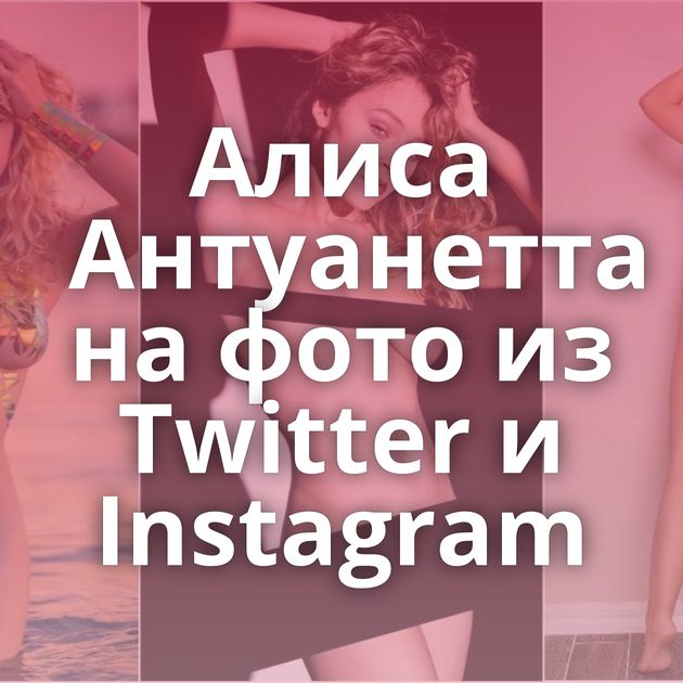 Алиса Антуанетта на фото из Twitter и Instagram
