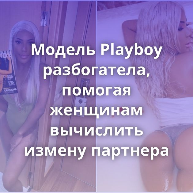 Модель Playboy разбогатела, помогая женщинам вычислить измену партнера