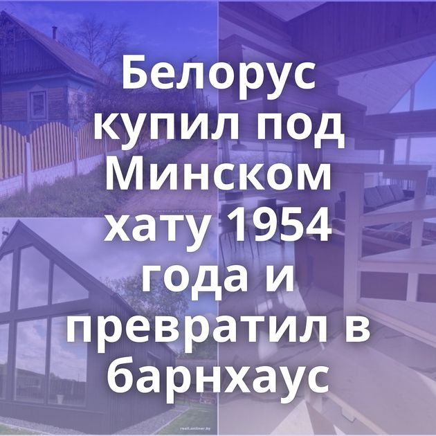 Белорус купил под Минском хату 1954 года и превратил в барнхаус