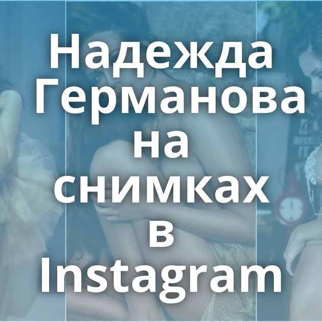 Надежда Германова на снимках в Instagram