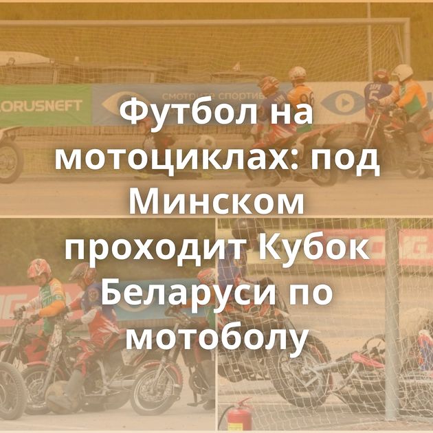 Футбол на мотоциклах: под Минском проходит Кубок Беларуси по мотоболу