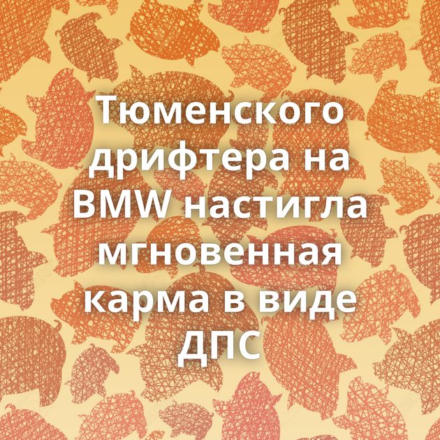 Тюменского дрифтера на BMW настигла мгновенная карма в виде ДПС