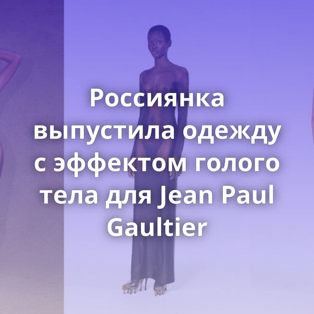 Россиянка выпустила одежду с эффектом голого тела для Jean Paul Gaultier