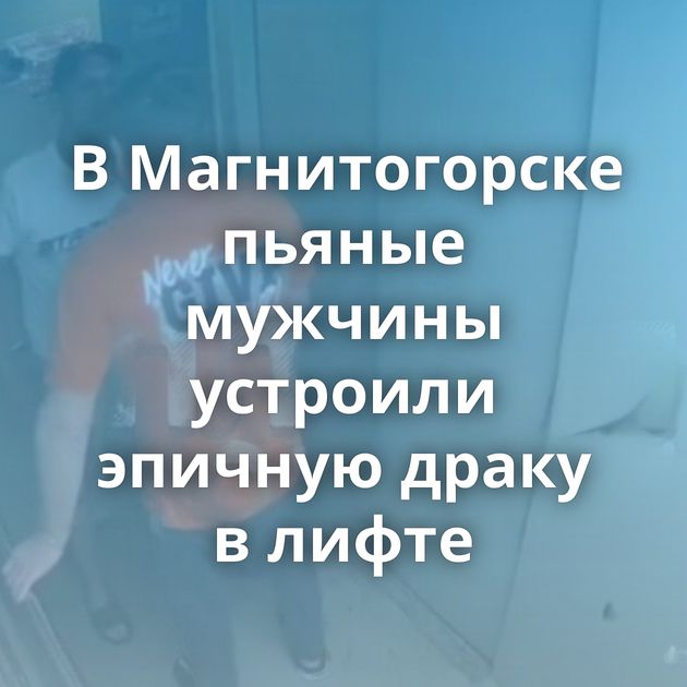 В Магнитогорске пьяные мужчины устроили эпичную драку в лифте