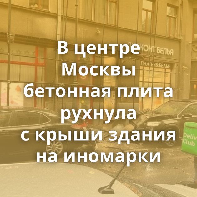 В центре Москвы бетонная плита рухнула с крыши здания на иномарки