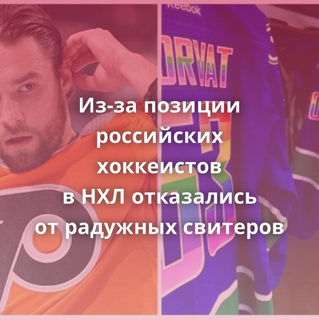Из-за позиции российских хоккеистов в НХЛ отказались от радужных свитеров