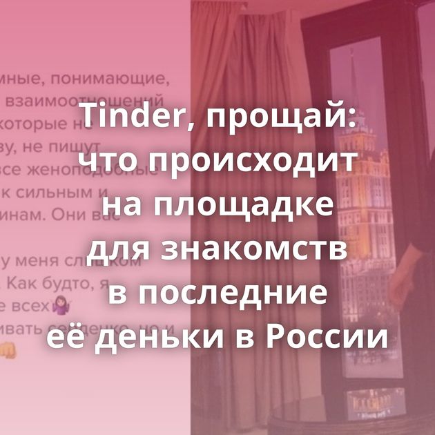 Tinder, прощай: что происходит на площадке для знакомств в последние её деньки в России