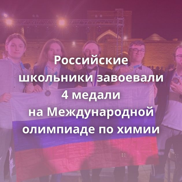 Российские школьники завоевали 4 медали на Международной олимпиаде по химии