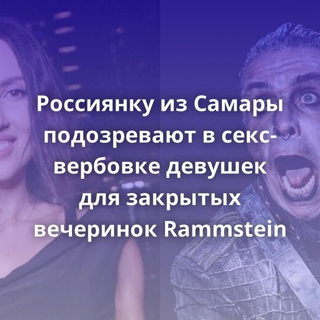 Россиянку из Самары подозревают в секс-вербовке девушек для закрытых вечеринок Rammstein