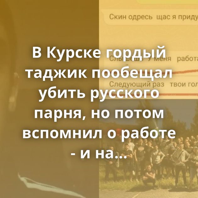 В Курске гордый таджик пообещал убить русского парня, но потом вспомнил о работе - и на 