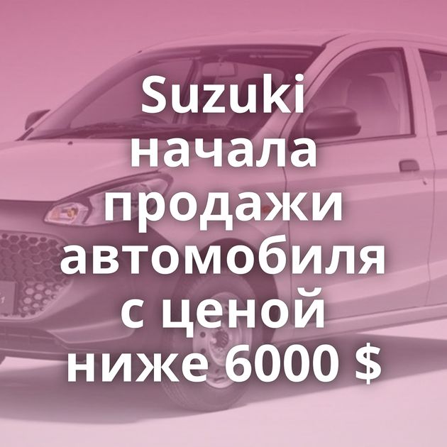 Suzuki начала продажи автомобиля с ценой ниже 6000 $