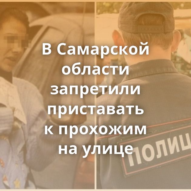 В Самарской области запретили приставать к прохожим на улице