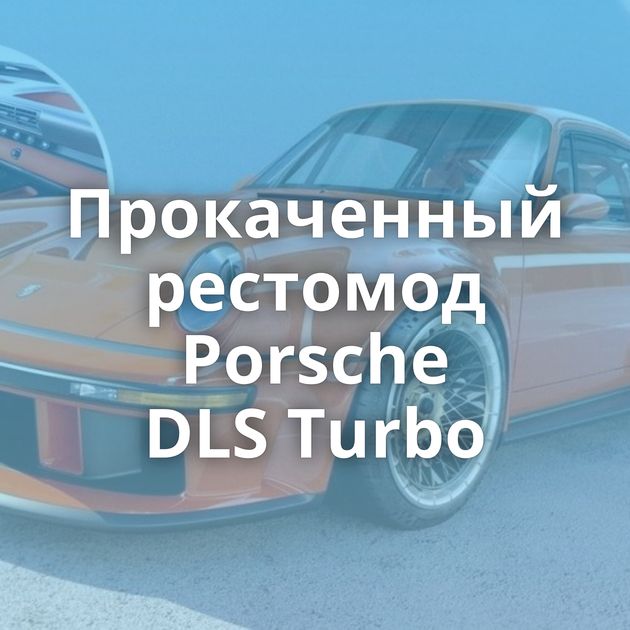 Прокаченный рестомод Porsche DLS Turbo