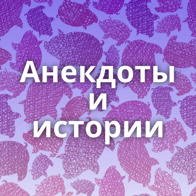 Анекдоты и истории