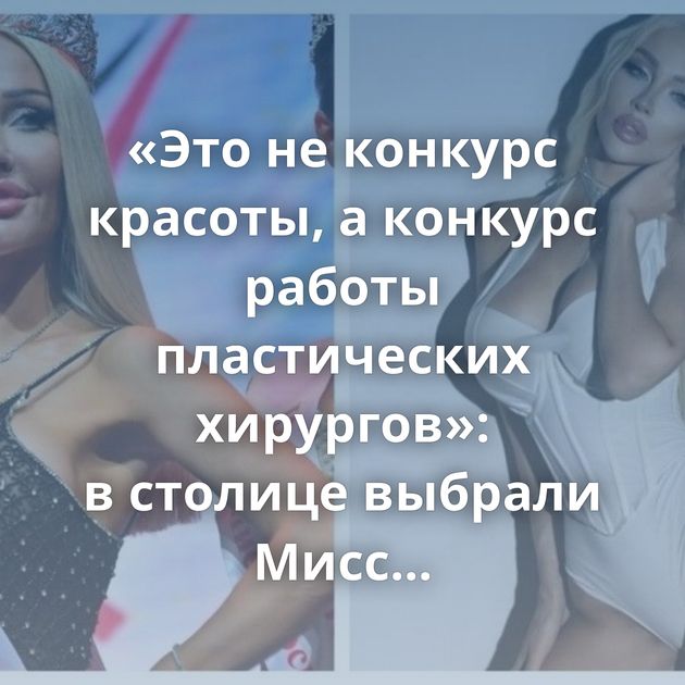 «Это не конкурс красоты, а конкурс работы пластических хирургов»: в столице выбрали Мисс Москва-2023